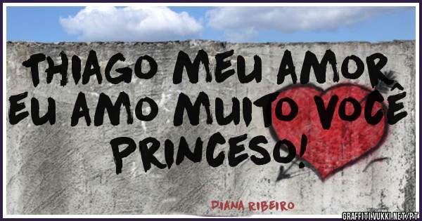 Thiago meu amor eu amo muito você Princeso!