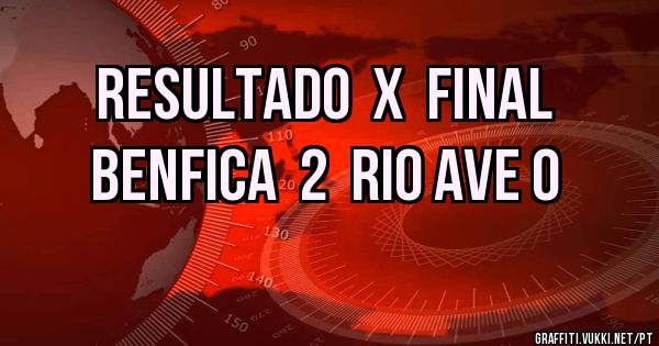 Resultado  x  Final
Benfica  2  Rio Ave 0