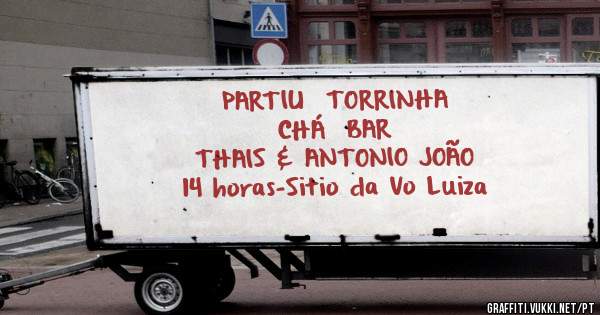      PARTIU  TORRINHA
             CHÁ  BAR
THAIS & ANTONIO JOÃO
14 horas-Sitio da Vo Luiza
