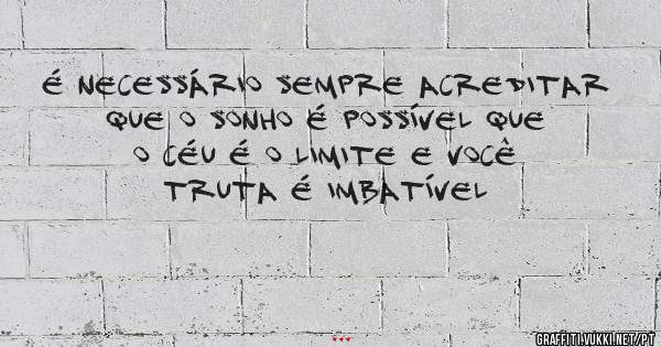 é necessário sempre acreditar que o sonho é possível que o céu é o limite e você truta é imbatível