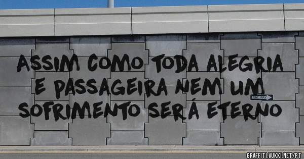 Assim como toda alegria e passageira nem um sofrimento será eterno