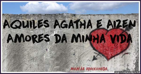 Aquiles Agatha e Aizen
Amores da minha vida