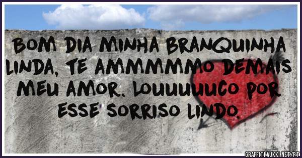 Bom dia minha branquinha linda, te ammmmmo demais meu amor. Louuuuuco por esse sorriso lindo.
