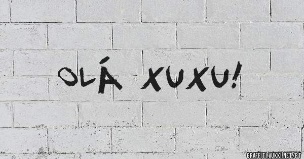 OLÁ XUXU! 