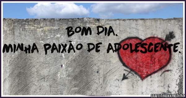 BOM DIA. 


MINHA PAIXÃO DE ADOLESCENTE.