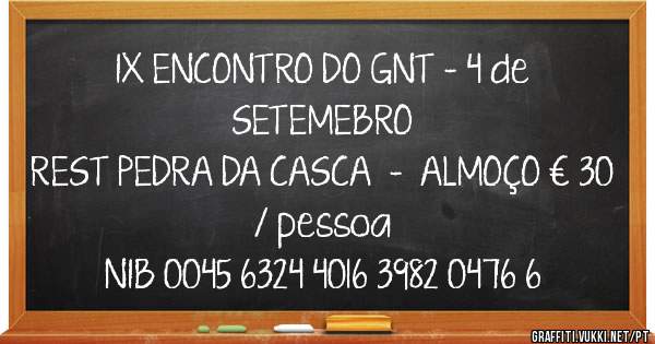                   IX ENCONTRO DO GNT - 4 de SETEMEBRO
REST PEDRA DA CASCA  -  ALMOÇO € 30 / pessoa
NIB 0045 6324 4016 3982 0476 6 