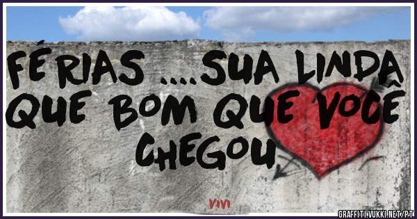 FÉRIAS ....SUA LINDA QUE BOM QUE VOCÊ CHEGOU