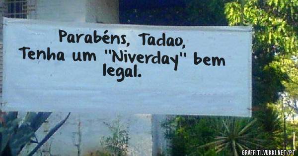 Parabéns, Tadao, 
Tenha um ''Niverday'' bem legal.