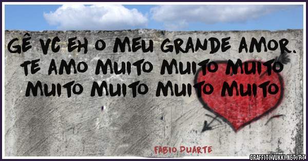 Gê vc eh o meu grande amor. Te amo muito muito muito muito muito muito muito