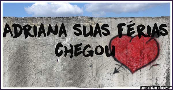 Adriana suas férias chegou
