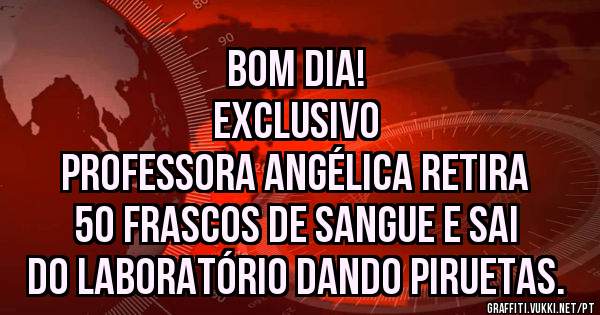 Bom dia!
Exclusivo
Professora Angélica retira 50 frascos de sangue e sai do laboratório dando piruetas.