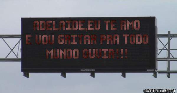 Adelaide,eu te amo e vou gritar pra todo mundo ouvir!!!