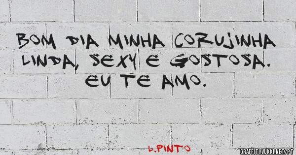 Bom dia minha corujinha linda, sexy e gostosa. Eu te amo.