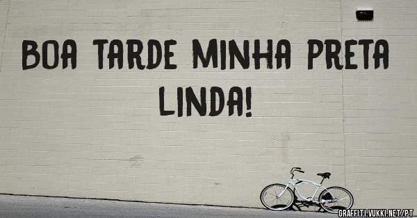 Boa tarde minha preta linda!