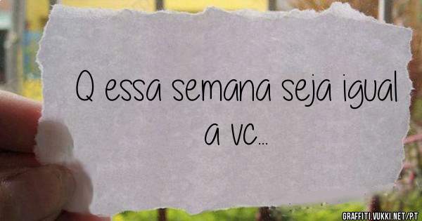 Q essa semana seja igual a vc...
