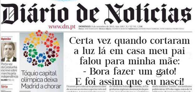 Certa vez quando cortaram a luz lá em casa meu pai falou para minha mãe:
- Bora fazer um gato!
E foi assim que eu nasci!