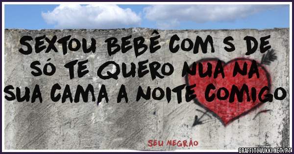 Sextou Bebê com s de só te quero nua na sua cama a noite comigo