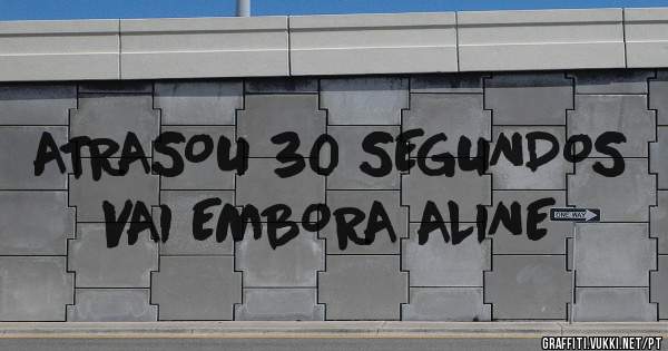 ATRASOU 30 SEGUNDOS VAI EMBORA ALINE

