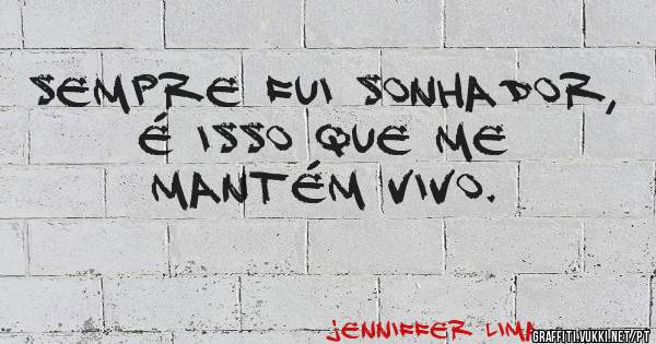 sempre fui sonhador, é isso que me mantém vivo.