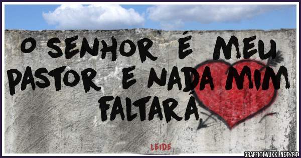 O senhor  é  meu  pastor  e nada mim  faltará