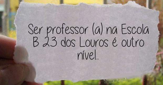 Ser professor (a) na Escola B 23 dos Louros é outro nível...