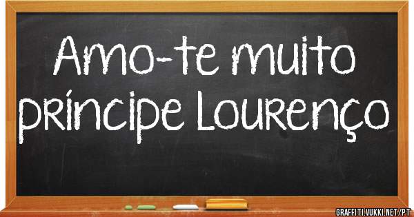 Amo-te muito 
príncipe Lourenço 