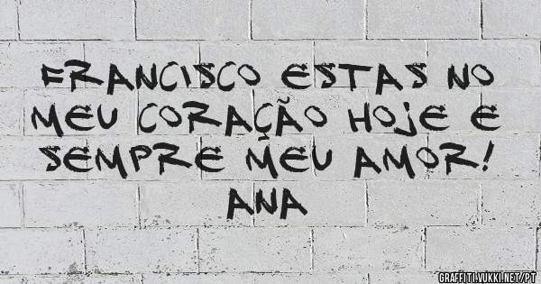 Francisco estas no meu coração hoje e sempre meu Amor!
                 Ana