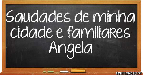 Saudades de minha cidade e familiares
Angela 