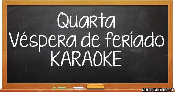 Quarta
Véspera de feríado
KARAOKE 