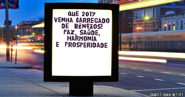Que 2017 venha carregado de  bênçãos! 
Paz, saúde, Harmonia e  Prosperidade 
