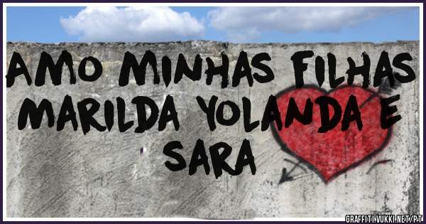 Amo minhas filhas Marilda Yolanda e sara 