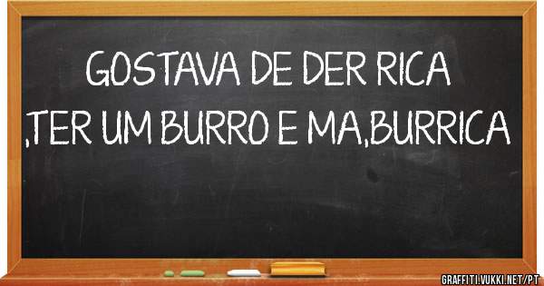 GOSTAVA DE DER RICA ,TER UM BURRO E MA,BURRICA