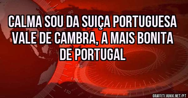 calma sou da Suiça Portuguesa Vale de Cambra, a mais bonita de Portugal