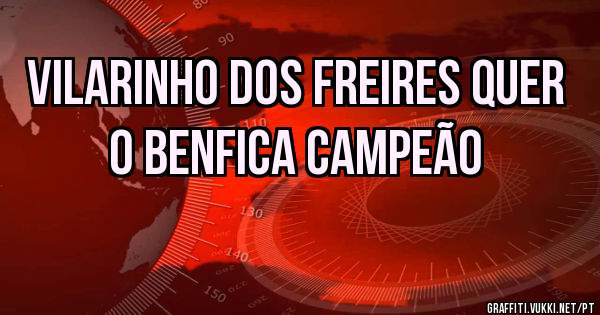 Vilarinho dos freires quer o Benfica campeão 