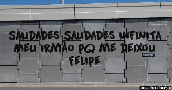 Saudades Saudades infinita 
Meu irmão pq me deixou Felipe 