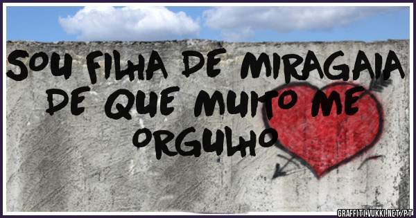 SOU FILHA DE MIRAGAIA DE QUE MUITO ME ORGULHO