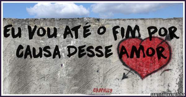 Eu Vou Até O Fim Por Causa Desse Amor 
