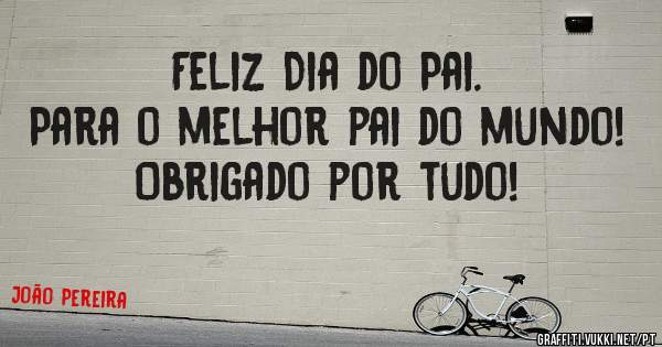 Feliz Dia do Pai.
Para o melhor pai do mundo!
Obrigado por tudo!