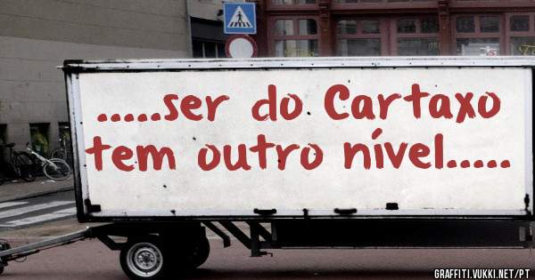 .....ser do Cartaxo tem outro nível.....