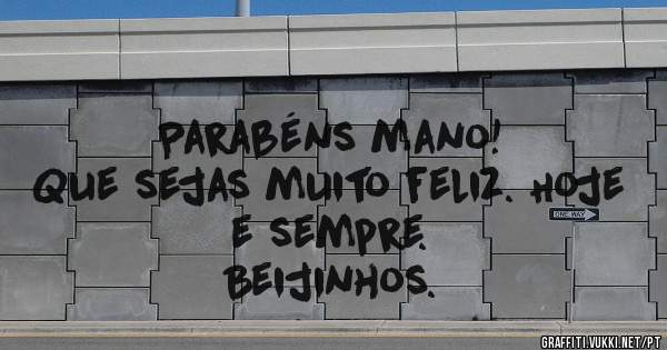 Parabéns mano!
Que sejas muito feliz. Hoje e sempre. 
Beijinhos.
