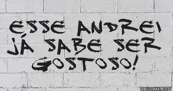 Esse Andrei já sabe ser gostoso!