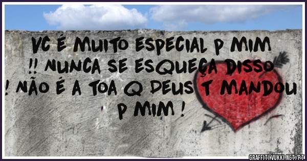 Vc é muito especial p mim !! Nunca se esqueça disso ! Não é a toa q Deus t mandou p mim ! 