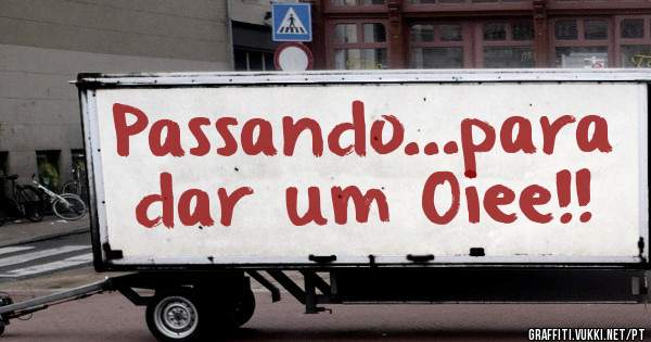 Passando...para dar um Oiee!!