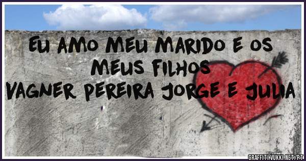 Eu amo meu marido e os meus filhos
Vagner pereira Jorge e Julia