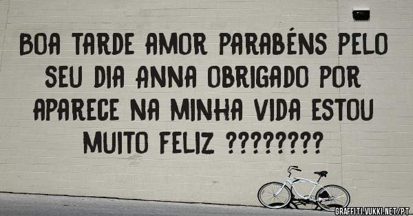 Boa tarde amor parabéns pelo seu dia Anna obrigado por aparece na minha vida estou muito feliz ????????