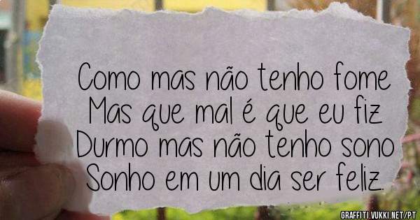 Como mas não tenho fome
Mas que mal é que eu fiz
Durmo mas não tenho sono
Sonho em um dia ser feliz.