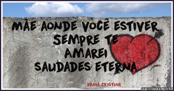 Mãe aonde você estiver
Sempre te 
Amarei

saudades eterna
