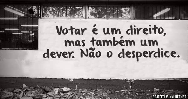 Votar é um direito, mas também um dever. Não o desperdice.