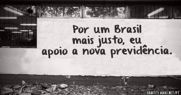 Por um Brasil mais justo, eu apoio a nova previdência.