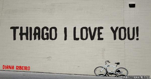 Thiago I Love you!